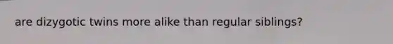 are dizygotic twins more alike than regular siblings?