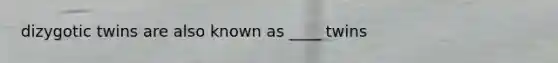 dizygotic twins are also known as ____ twins