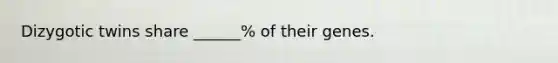 Dizygotic twins share ______% of their genes.