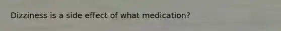 Dizziness is a side effect of what medication?