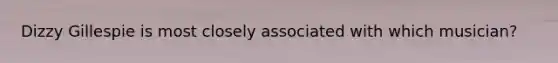 Dizzy Gillespie is most closely associated with which musician?