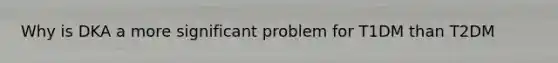 Why is DKA a more significant problem for T1DM than T2DM