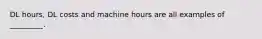 DL hours, DL costs and machine hours are all examples of _________.