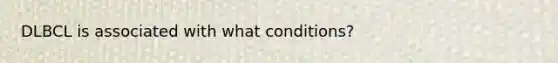 DLBCL is associated with what conditions?