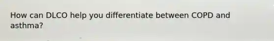 How can DLCO help you differentiate between COPD and asthma?