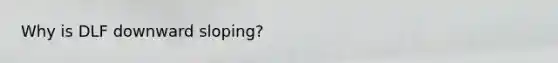 Why is DLF downward sloping?