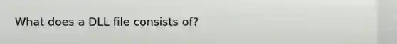 What does a DLL file consists of?