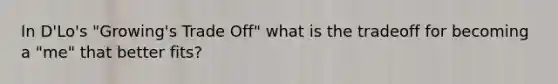 In D'Lo's "Growing's Trade Off" what is the tradeoff for becoming a "me" that better fits?