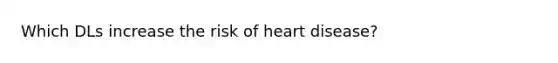 Which DLs increase the risk of heart disease?