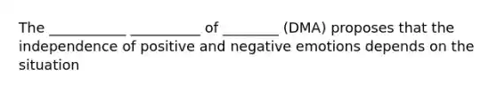 The ___________ __________ of ________ (DMA) proposes that the independence of positive and negative emotions depends on the situation