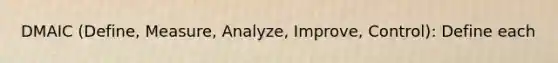 DMAIC (Define, Measure, Analyze, Improve, Control): Define each