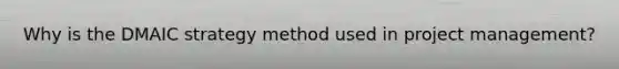 Why is the DMAIC strategy method used in project management?