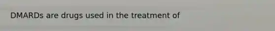 DMARDs are drugs used in the treatment of