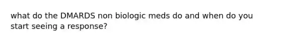 what do the DMARDS non biologic meds do and when do you start seeing a response?