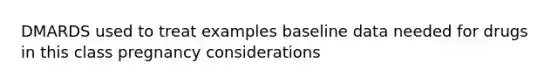 DMARDS used to treat examples baseline data needed for drugs in this class pregnancy considerations