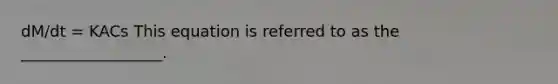 dM/dt = KACs This equation is referred to as the __________________.