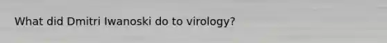 What did Dmitri Iwanoski do to virology?