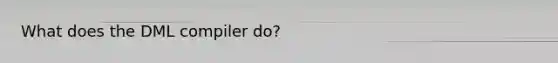 What does the DML compiler do?