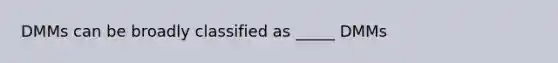 DMMs can be broadly classified as _____ DMMs