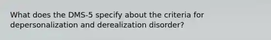 What does the DMS-5 specify about the criteria for depersonalization and derealization disorder?