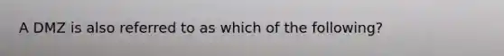 A DMZ is also referred to as which of the following?