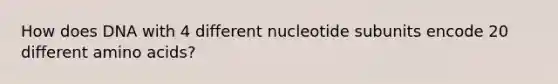 How does DNA with 4 different nucleotide subunits encode 20 different <a href='https://www.questionai.com/knowledge/k9gb720LCl-amino-acids' class='anchor-knowledge'>amino acids</a>?