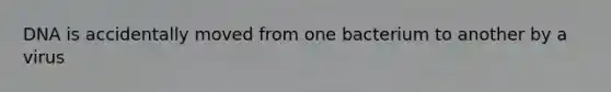 DNA is accidentally moved from one bacterium to another by a virus