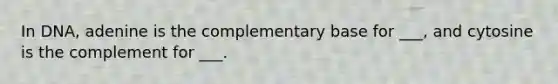 In DNA, adenine is the complementary base for ___, and cytosine is the complement for ___.