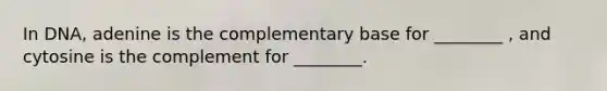 In DNA, adenine is the complementary base for ________ , and cytosine is the complement for ________.
