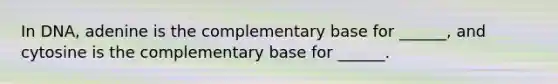 In DNA, adenine is the complementary base for ______, and cytosine is the complementary base for ______.