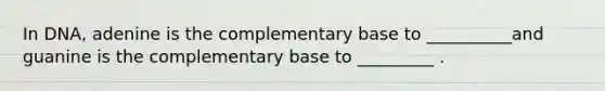 In DNA, adenine is the complementary base to __________and guanine is the complementary base to _________ .
