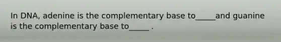 In DNA, adenine is the complementary base to_____and guanine is the complementary base to_____ .