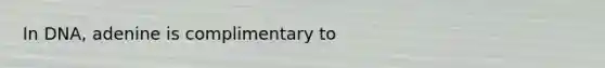 In DNA, adenine is complimentary to