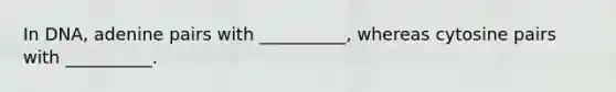 In DNA, adenine pairs with __________, whereas cytosine pairs with __________.