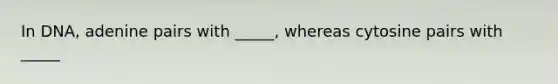 In DNA, adenine pairs with _____, whereas cytosine pairs with _____