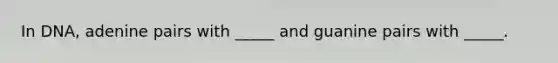 In DNA, adenine pairs with _____ and guanine pairs with _____.