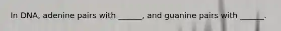 In DNA, adenine pairs with ______, and guanine pairs with ______.