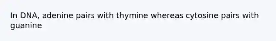 In DNA, adenine pairs with thymine whereas cytosine pairs with guanine