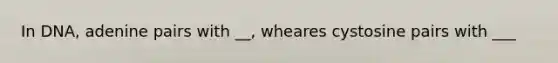 In DNA, adenine pairs with __, wheares cystosine pairs with ___