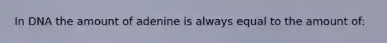 In DNA the amount of adenine is always equal to the amount of: