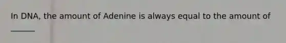 In DNA, the amount of Adenine is always equal to the amount of ______