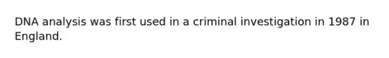 DNA analysis was first used in a criminal investigation in 1987 in England.