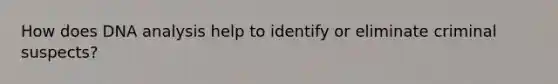 How does DNA analysis help to identify or eliminate criminal suspects?