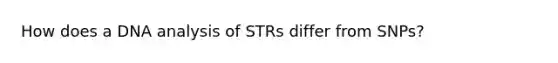 How does a DNA analysis of STRs differ from SNPs?