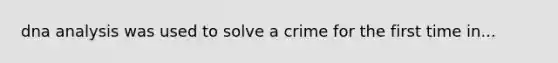 dna analysis was used to solve a crime for the first time in...