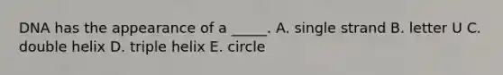 DNA has the appearance of a _____. A. single strand B. letter U C. double helix D. triple helix E. circle