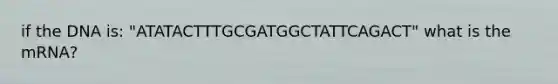 if the DNA is: "ATATACTTTGCGATGGCTATTCAGACT" what is the mRNA?