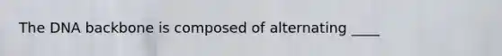 The DNA backbone is composed of alternating ____