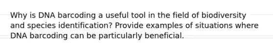 Why is DNA barcoding a useful tool in the field of biodiversity and species identification? Provide examples of situations where DNA barcoding can be particularly beneficial.