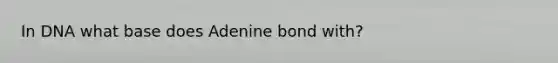 In DNA what base does Adenine bond with?